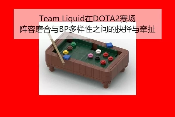 Team Liquid在DOTA2赛场阵容磨合与BP多样性之间的抉择与牵扯